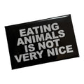 Eating animals is not very nice Magnet